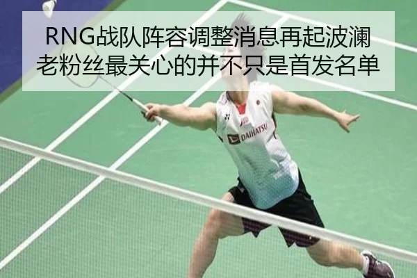 RNG战队阵容调整消息再起波澜 老粉丝最关心的并不只是首发名单